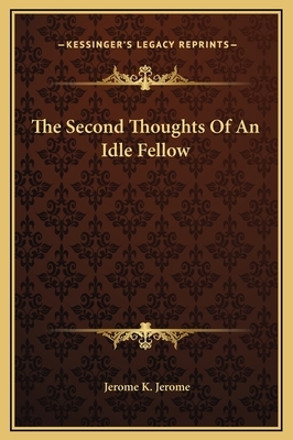 The Second Thoughts Of An Idle Fellow by Jerome K. Jerome