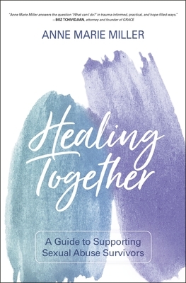 Healing Together: A Guide to Supporting Sexual Abuse Survivors by Anne Miller