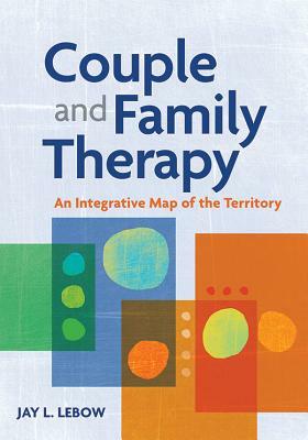 Couple and Family Therapy: An Integrative Map of the Territory by Jay L. LeBow