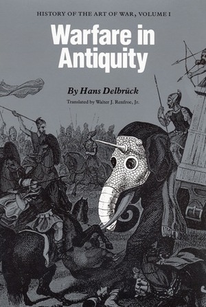 Warfare in Antiquity: History of the Art of War, Volume I by Hans Delbrück, Walter J. Renfroe Jr.