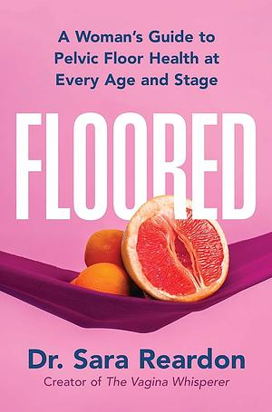 Floored: A Woman's Guide to Pelvic Floor Health at Every Age and Stage by Sara Reardon