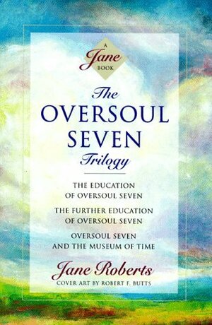 The Oversoul Seven Trilogy: The Education of Oversoul Seven, The Further Education of Oversoul Seven, Oversoul Seven and the Museum of Time by Jane Roberts, Robert F. Butts