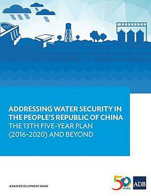 Addressing Water Security in the People's Republic of China: The 13th Five-Year Plan (2016-2020) and Beyond by Asian Development Bank