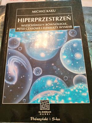 Hiperprzestrzeń, wszechświaty równoległe, pętle czasowe i dziesiąty wymiar by Michio Kaku