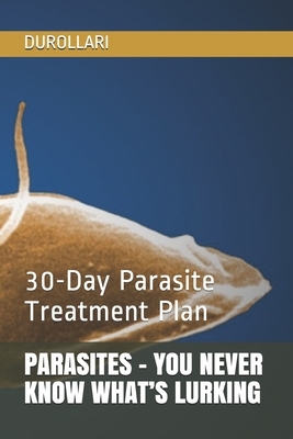 Parasites - You Never Know What's Lurking: 30-Day Parasite Treatment Plan by Durollari