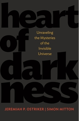 Heart of Darkness: Unraveling the Mysteries of the Invisible Universe by Jeremiah P. Ostriker, Simon Mitton