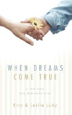 When Dreams Come True: A Love Story Only God Could Write by Eric Ludy, Leslie Ludy