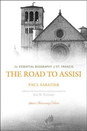 The Road to Assisi: The Essential Biography of St. Francis - 120th Anniversary Edition by Paul Sabatier, Paul Sabatier