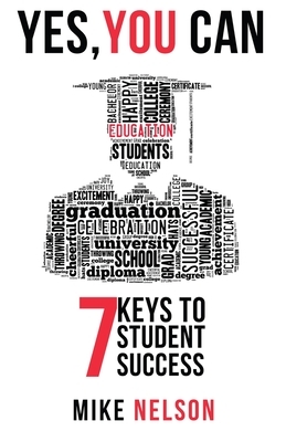 Yes, You Can: 7 Keys to Student Success by Mike Nelson