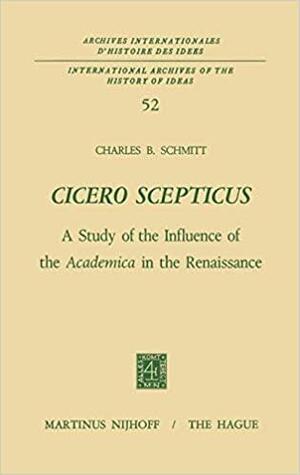 Cicero Scepticus: A Study of the Influence of the Academica in the Renaissance by Charles B. Schmitt