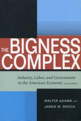 The Bigness Complex: Industry, Labor, and Government in the American Economy, Second Edition by Walter Adams, James W. Brock