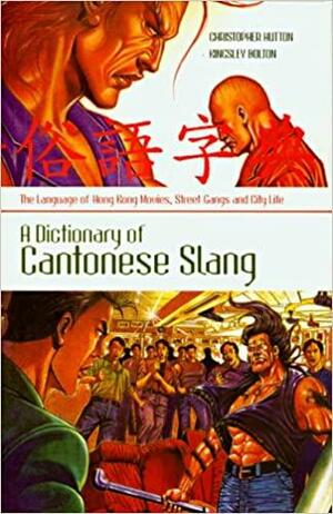 A Dictionary of Cantonese Slang: The Language of Hong Kong Movies, Street Gangs and City Life by Kingsley Bolton, Christopher Hutton