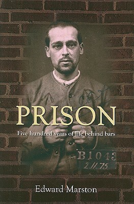 Prison: Five Hundred Years of Life Behind Bars by Edward Marston