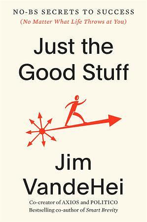 Just the Good Stuff: No-BS Secrets to Success by Jim VandeHei