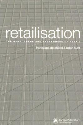 Retailisation: The Here, There and Everywhere of Retail by Francesca de Châtel, Robin Hunt