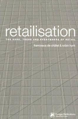 Retailisation: The Here, There and Everywhere of Retail by Robin Hunt, Francesca de Châtel