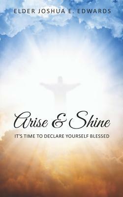 Arise & Shine: It's Time to Declare Yourself Blessed by Joshua E. Edwards