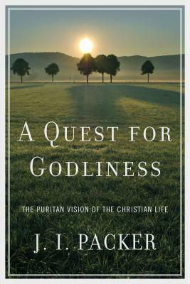 A Quest for Godliness: The Puritan Vision of the Christian Life by J.I. Packer