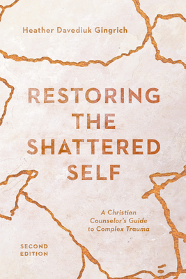 Restoring the Shattered Self: A Christian Counselor's Guide to Complex Trauma by Heather Davediuk Gingrich