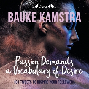 Passion Demands a Vocabulary of Desire: Volume 4: 101 Tweets to Inspire Your Followers by Bauke Kamstra