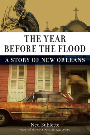 The Year Before the Flood: A Story of New Orleans by Ned Sublette