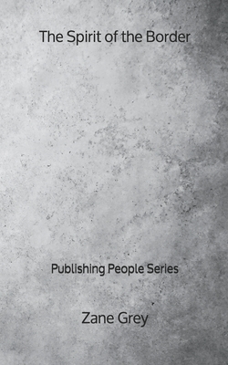 The Spirit of the Border - Publishing People Series by Zane Grey