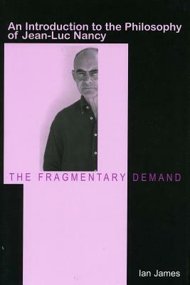 The Fragmentary Demand: An Introduction to the Philosophy of Jean-Luc Nancy by Ian James