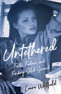 Untethered: Faith, Failure, and Finding Solid Ground by Laura Whitfield