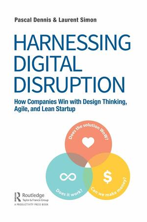 Harnessing Digital Disruption: How Companies Win with Design Thinking, Agile, and Lean Startup by Pascal Dennis, Laurent Simon