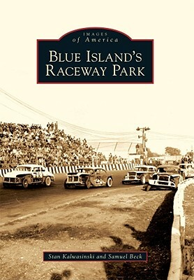 Blue Island's Raceway Park by Stan Kalwasinski, Samuel Beck