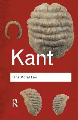 The Moral Law: Groundwork of the Metaphysics of Morals by Immanuel Kant