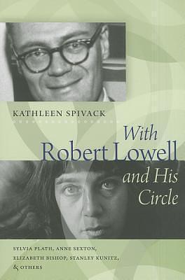 With Robert Lowell and His Circle: Sylvia Plath, Anne Sexton, Elizabeth Bishop, Stanley Kunitz & Others by Kathleen Spivack, Kathleen Spivack