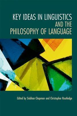 Key Ideas in Linguistics and the Philosophy of Language by Siobhan Chapman, Christopher Routledge