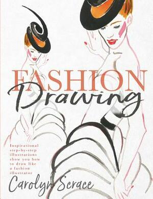 Fashion Drawing: Inspirational Step-By-Step Illustrations Show You How to Draw Like a Fashion Illustrator by Carolyn Scrace