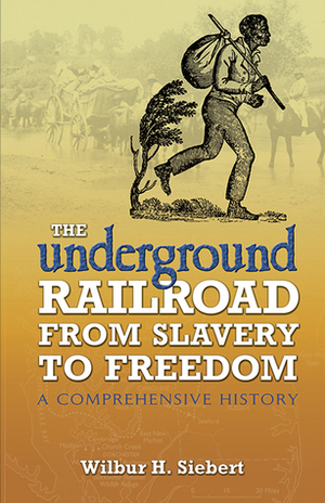 The Underground Railroad from Slavery to Freedom: A Comprehensive History by Albert Bushnell Hart, Wilbur Henry Siebert