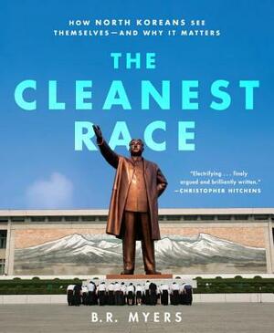 The Cleanest Race: How North Koreans See Themselves and Why It Matters by B. R. Myers