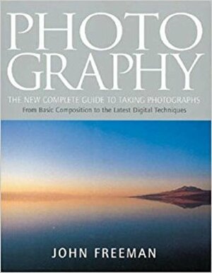 Photography: The New Complete Guide to Taking Photographs by John Freeman