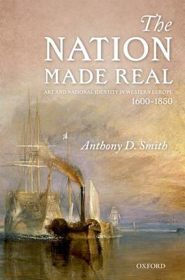 The Nation Made Real: Art and National Identity in Western Europe, 1600-1850 by Anthony D. Smith