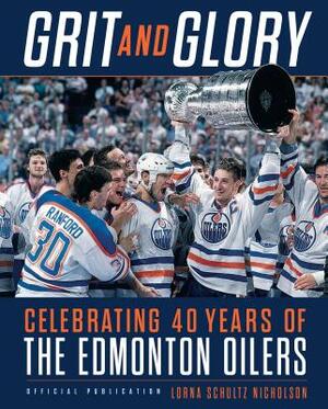 Grit and Glory: Celebrating 40 Years of the Edmonton Oilers by Lorna Schultz Nicholson