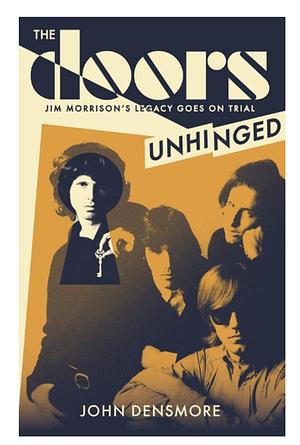 The Doors Unhinged: Jim Morrison's Legacy Goes on Trial by John Densmore