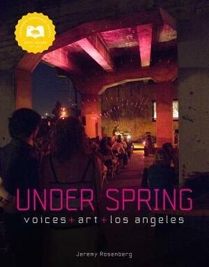 Under Spring: Voices + Art + Los Angeles by Jeremy Rosenberg