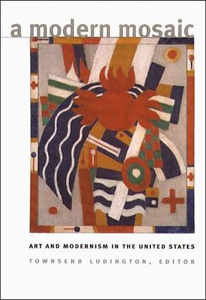 A Modern Mosaic: Art and Modernism in the United States by Townsend Ludington