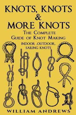 knots: The Complete Guide Of Knots- indoor knots, outdoor knots and sail knots by Andrew Williams