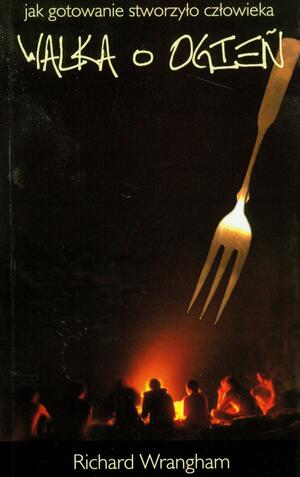 Walka o ogień: jak gotowanie stworzyło człowieka by Richard W. Wrangham