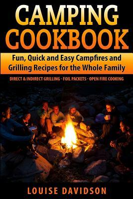 Camping Cookbook Fun, Quick & Easy Campfire and Grilling Recipes for the Whole Family: Direct & Indirect Grilling - Foil Packets - Open Fire Cooking by Louise Davidson