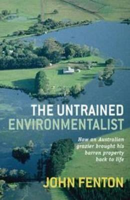 The Untrained Environmentalist: How an Australian Grazier Brought His Barren Property Back to Life by John Fenton