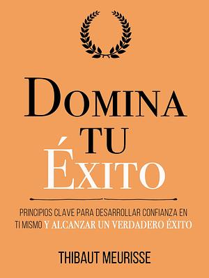 Domina Tu Éxito : Principios clave para desarrollar confianza en ti mismo y alcanzar un verdadero éxito by Juan Manuel Gimenez Sirimarco, Thibaut Meurisse