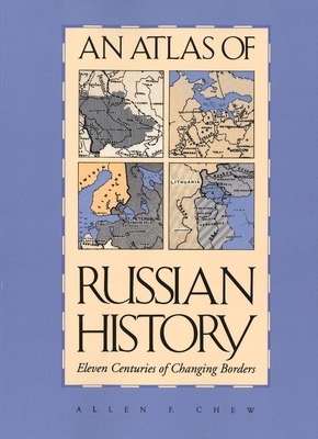 An Atlas of Russian History: Eleven Centuries of Changing Borders, Revised Edition by Allen F. Chew