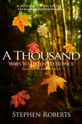 A Thousand Ways to Listen to Silence: Poetry for Ordinary Mystics by Stephen Roberts