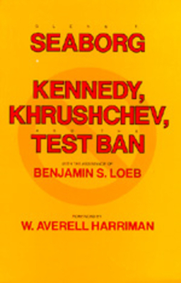 Kennedy, Krushchev, and Test Ban by Glenn T. Seaborg